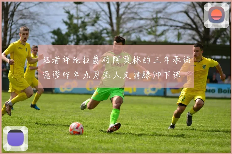 记者评论拉爵对阿莫林的三年承诺荒谬昨年九月无人支持滕帅下课