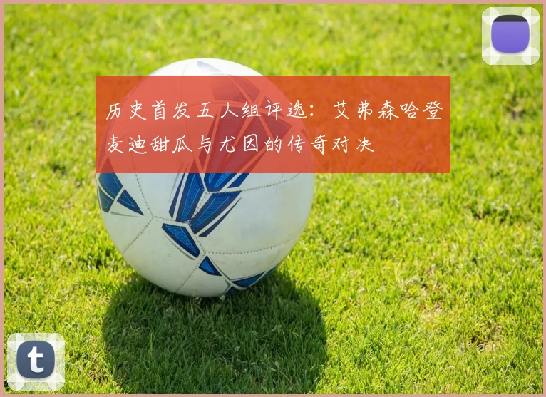 历史首发五人组评选：艾弗森哈登麦迪甜瓜与尤因的传奇对决