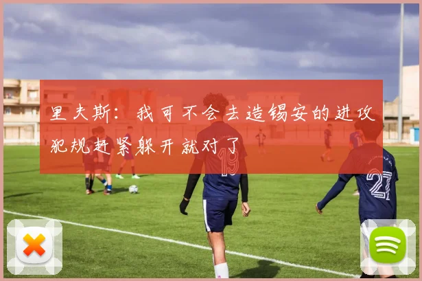 里夫斯：我可不会去造锡安的进攻犯规赶紧躲开就对了