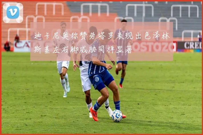 迪卡尼奥称赞劳塔罗表现出色泽林斯基左右脚威胁同样显著
