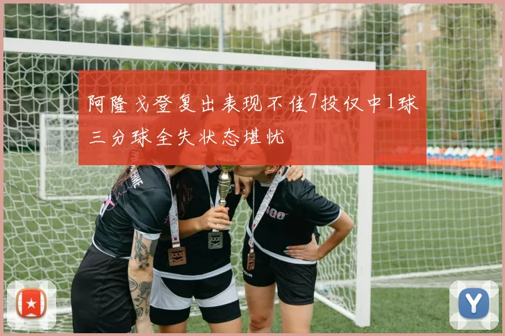 阿隆戈登复出表现不佳7投仅中1球三分球全失状态堪忧