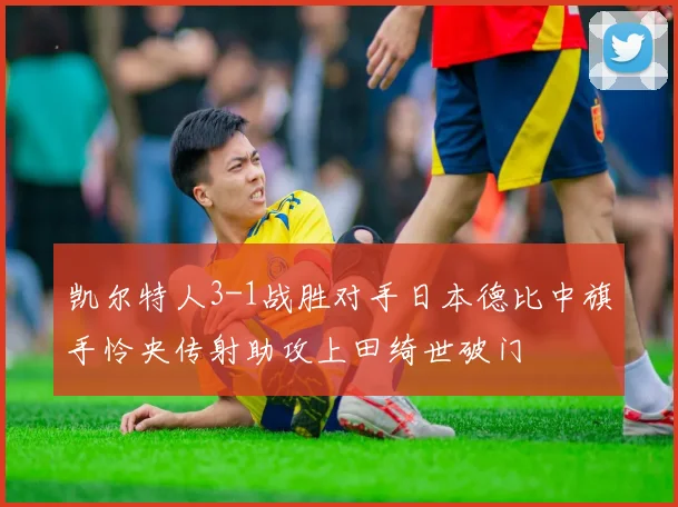 凯尔特人3-1战胜对手日本德比中旗手怜央传射助攻上田绮世破门