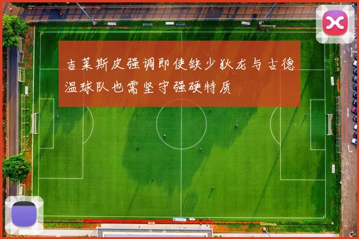 吉莱斯皮强调即使缺少狄龙与古德温球队也需坚守强硬特质