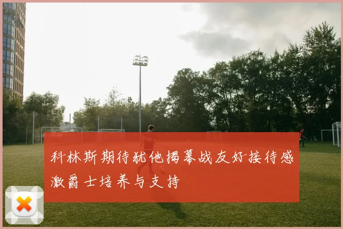 科林斯期待犹他揭幕战友好接待感激爵士培养与支持
