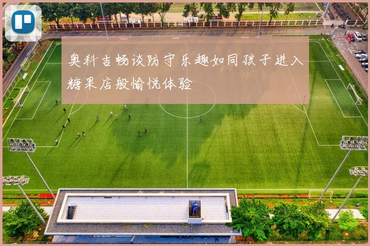 奥科吉畅谈防守乐趣如同孩子进入糖果店般愉悦体验