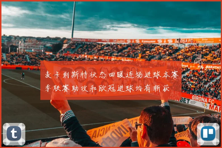 麦卡利斯特状态回暖连场进球本赛季联赛助攻和欧冠进球均有斩获