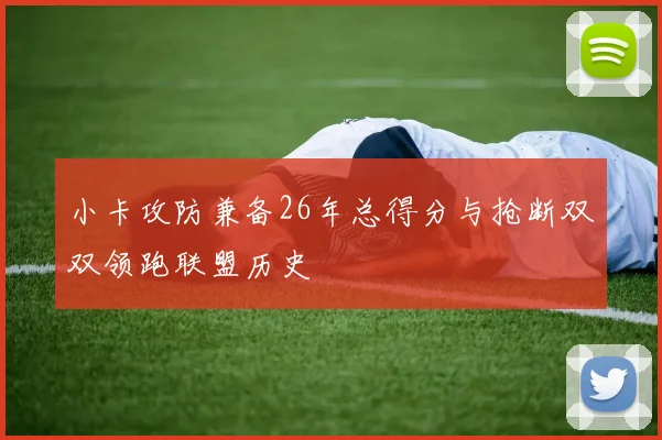 小卡攻防兼备26年总得分与抢断双双领跑联盟历史