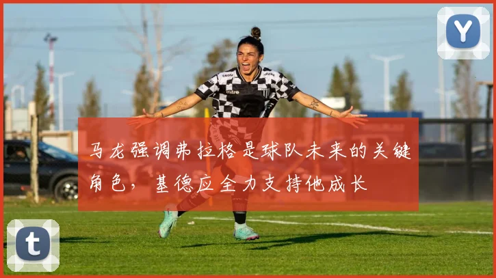 马龙强调弗拉格是球队未来的关键角色，基德应全力支持他成长