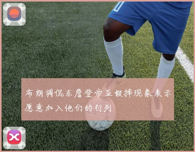 布朗调侃东詹登帝亚假摔现象表示愿意加入他们的行列