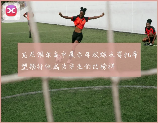 克尼佩尔高中展示母校球衣寄托希望期待他成为学生们的榜样