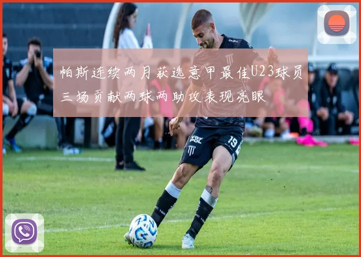 帕斯连续两月获选意甲最佳U23球员三场贡献两球两助攻表现亮眼