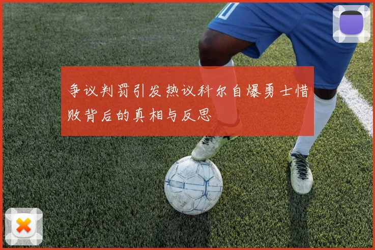 争议判罚引发热议科尔自爆勇士惜败背后的真相与反思