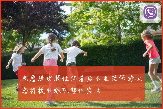 老詹进攻顺位仍落后东里若保持状态将提升球队整体实力