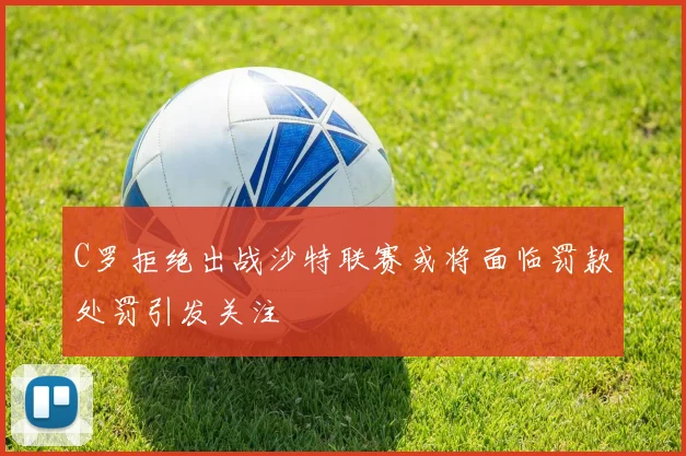 C罗拒绝出战沙特联赛或将面临罚款处罚引发关注