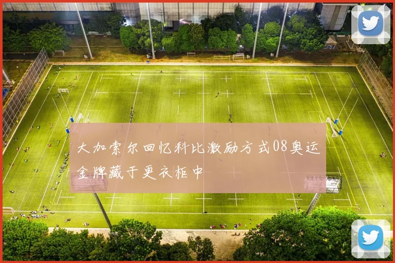 大加索尔回忆科比激励方式08奥运金牌藏于更衣柜中