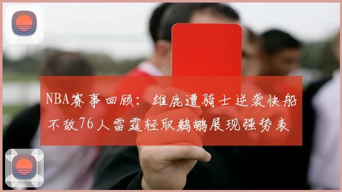 NBA赛事回顾：雄鹿遭骑士逆袭快船不敌76人雷霆轻取鹈鹕展现强势表现