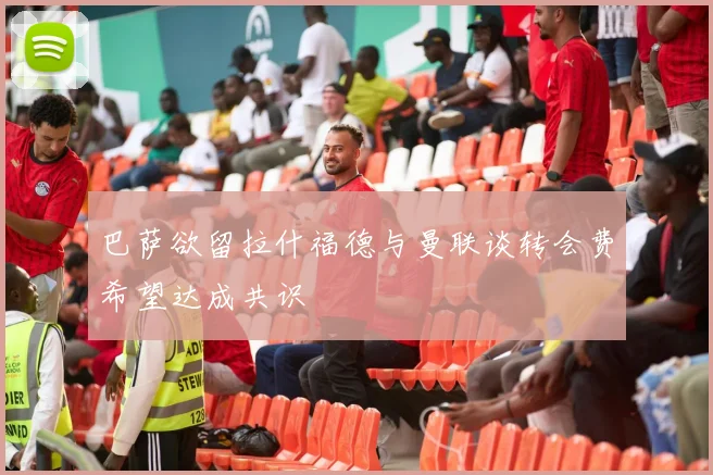 巴萨欲留拉什福德与曼联谈转会费希望达成共识