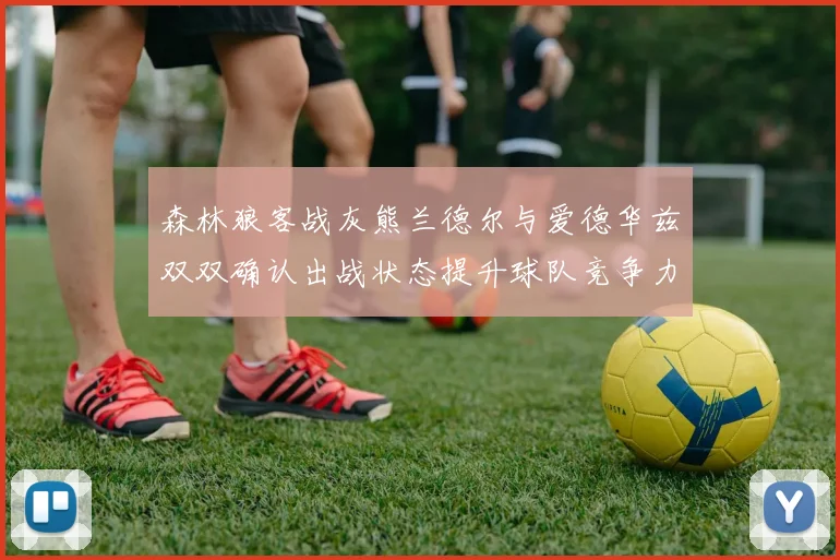 森林狼客战灰熊兰德尔与爱德华兹双双确认出战状态提升球队竞争力